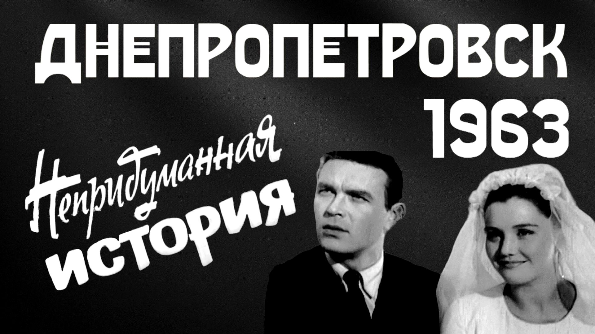 Днепропетровск 1963 год, фильм Непридуманная история